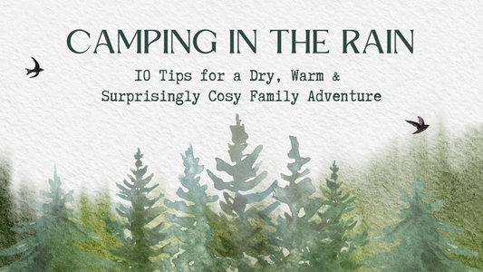 Camping in the Rain - 10 Tips for a Dry, Warm and Surprisingly Cosy Family Adventure