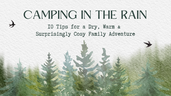 Camping in the Rain - 10 Tips for a Dry, Warm and Surprisingly Cosy Family Adventure